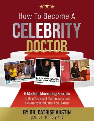 How to Become a Celebrity Doctor: 5 Medical Marketing Secrets to Help You Elevate Your Income and Boost Your Industry Icon Status