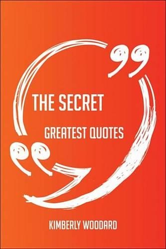 The Secret Greatest Quotes - Quick, Short, Medium or Long Quotes. Find the Perfect the Secret Quotations for All Occasions - Spicing Up Letters, Speeches, and Everyday Conversations.