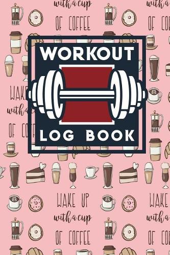 Workout Log Book: Exercise Plan, Workout Diary Book, Gym Workout Diary, Workout Tracker, Cute Coffee Cover(100 Workout Log Book)