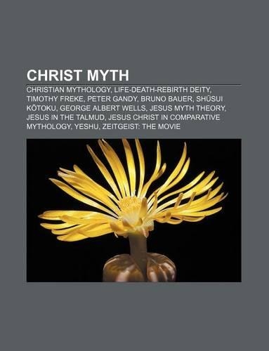 Christ Myth: Christian Mythology, Life-Death-Rebirth Deity, Timothy Freke, Peter Gandy, Bruno Bauer, Sh Sui K Toku, George Albert Wells