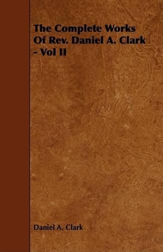 The Complete Works Of Rev. Daniel A. Clark - Vol II