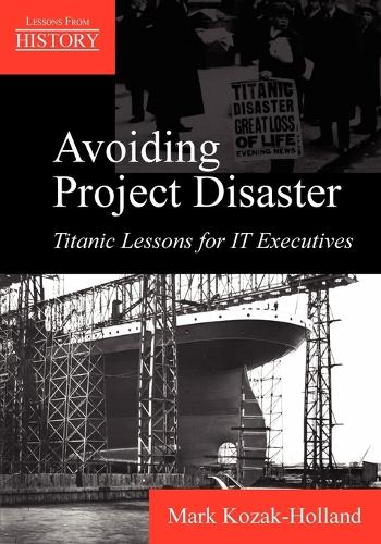 Avoiding Project Disaster: Titanic Lessons for It Executives(Lessons from History)
