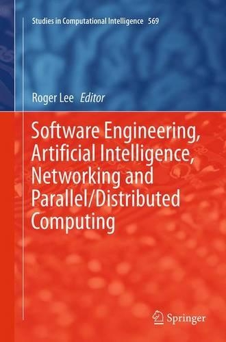 Software Engineering, Artificial Intelligence, Networking and Parallel/Distributed Computing: (569 Studies in Computational Intelligence)