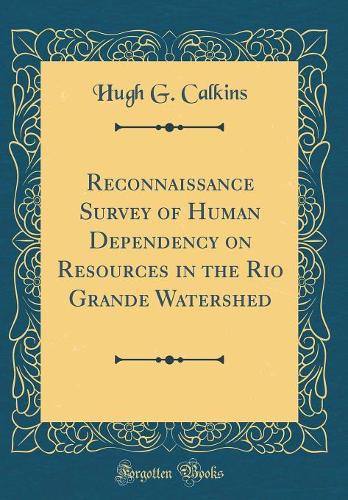 Reconnaissance Survey of Human Dependency on Resources in the Rio Grande Watershed (Classic Reprint)