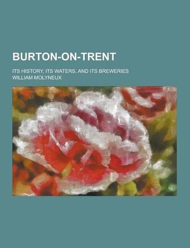 Burton-On-Trent; Its History, Its Waters, and Its Breweries