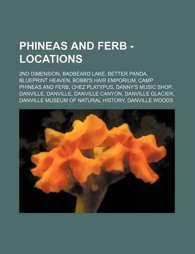 Phineas and Ferb - Locations: 2nd Dimension, Badbeard Lake, Better Panda, Blueprint Heaven, Bobbi's Hair Emporium, Camp Phineas and Ferb, Chez Platypus, Danny's Music Shop, Danvi