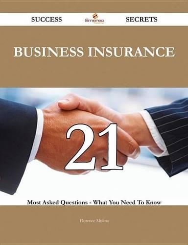 Business Insurance 21 Success Secrets - 21 Most Asked Questions on Business Insurance - What You Need to Know