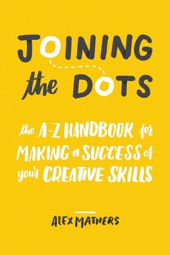 Joining the Dots: The A-Z Handbook for Making a Success of Your Creative Skills