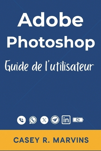 Adobe Photoshop Guide de l'utilisateur: Votre compagnon complet pour libérer toute la puissance de Photoshop avec des compétences essentielles, des effets créatifs et des projets de concep