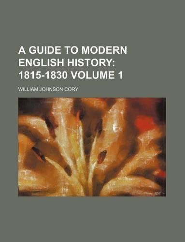 A Guide to Modern English History Volume 1; 1815-1830