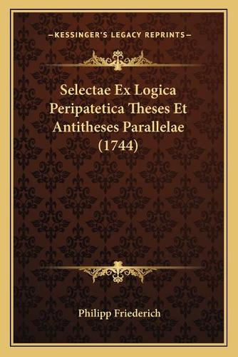 Selectae Ex Logica Peripatetica Theses Et Antitheses Parallelae (1744)