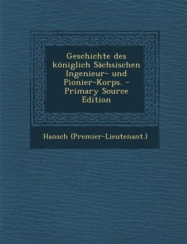 Geschichte Des Koniglich Sachsischen Ingenieur- Und Pionier-Korps.