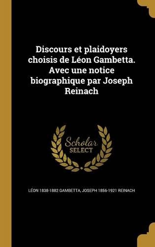 Discours et plaidoyers choisis de Léon Gambetta. Avec une notice biographique par Joseph Reinach