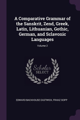 A Comparative Grammar of the Sanskrit, Zend, Greek, Latin, Lithuanian, Gothic, German, and Sclavonic Languages; Volume 2