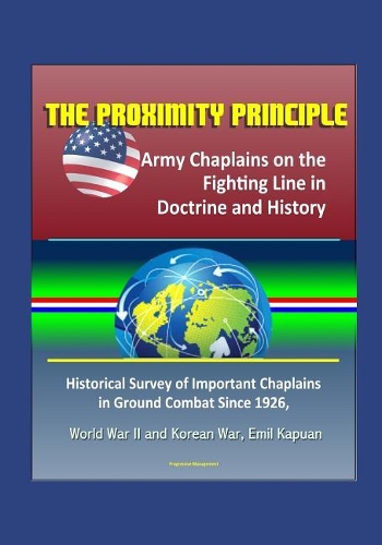 The Proximity Principle: Army Chaplains on the Fighting Line in Doctrine and History - Historical Survey of Important Chaplains in Ground Combat Since 1926, World War II and