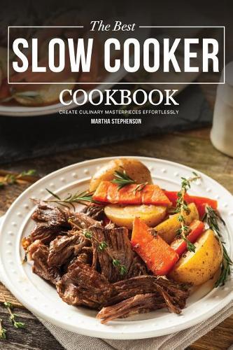 The Best Slow Cooker Cookbook: Create Culinary Masterpieces Effortlessly