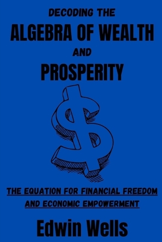 Decoding the Algebra of Wealth and Prosperity: The Equation for Financial Freedom and Economic Empowerment