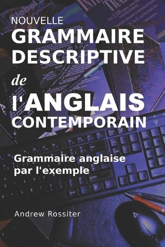 Nouvelle Grammaire descriptive de l'Anglais contemporain: Grammaire anglaise par l'exemple