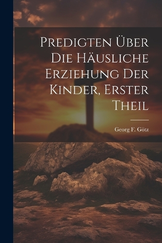 Predigten Über die Häusliche Erziehung der Kinder, erster Theil