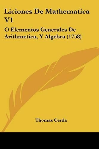Liciones De Mathematica V1: O Elementos Generales De Arithmetica, Y Algebra (1758)