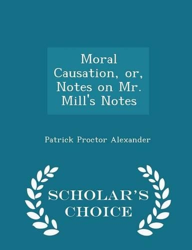 Moral Causation, Or, Notes on Mr. Mill's Notes - Scholar's Choice Edition