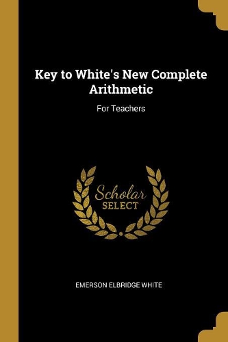 Key to White's New Complete Arithmetic: For Teachers