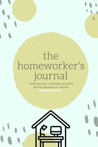 The Homeworker's Journal: Helping you manage yourself whilst working at home