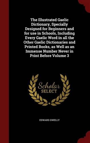The Illustrated Gaelic Dictionary, Specially Designed for Beginners and for Use in Schools, Including Every Gaelic Word in All the Other Gaelic Dictionaries and Printed Books, as Well as an Immense Number Never in Print Before Volume 3