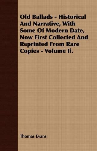 Old Ballads - Historical And Narrative, With Some Of Modern Date, Now First Collected And Reprinted From Rare Copies - Volume Ii.