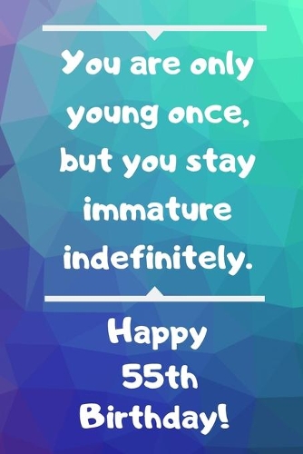 You are only young once, but you stay immature indefinitely. Happy 55th Birthday!
