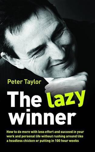 The Lazy Winner: How to Do More with Less Effort and Succeed in Your Work and Personal Life Without Rushing Around Like a Headless Chicken or Putting in 100 Hour Wee