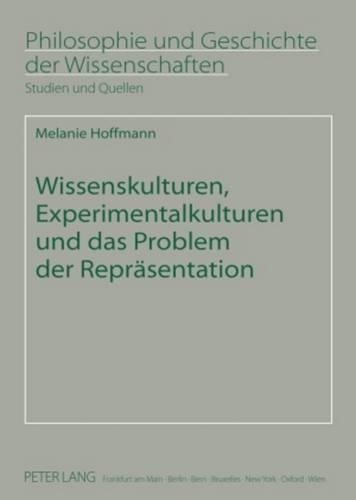 Wissenskulturen, Experimentalkulturen Und Das Problem Der Repraesentation: (69 Philosophie Und Geschichte Der Wissenschaften)
