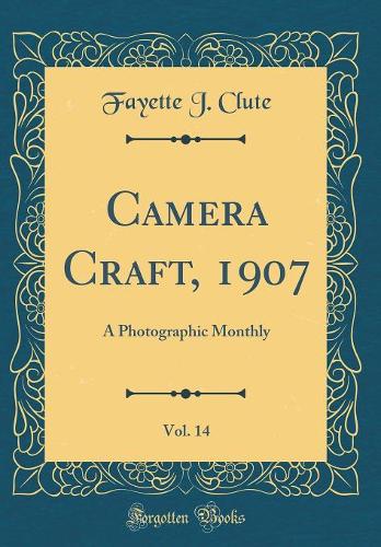 Camera Craft, 1907, Vol. 14: A Photographic Monthly (Classic Reprint)