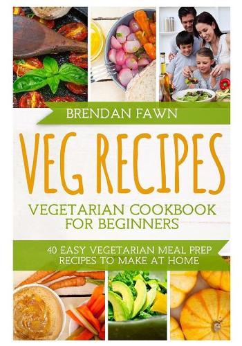 Veg Recipes: Vegetarian Cookbook for Beginners: 40 Easy Vegetarian Meal Prep Recipes to Make at Home(1 Healthy Life)