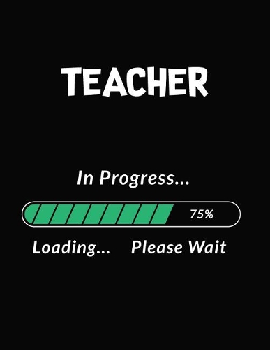 Teacher in Progress Loading Please Wait: Teacher Student Appreciation Blank Line Notebook (8.5 X 11 - 110 Blank Pages)