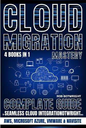 Cloud Migration Mastery: Complete Guide To Seamless Cloud Integration With AWS, Microsoft Azure, VMware & NaviSite