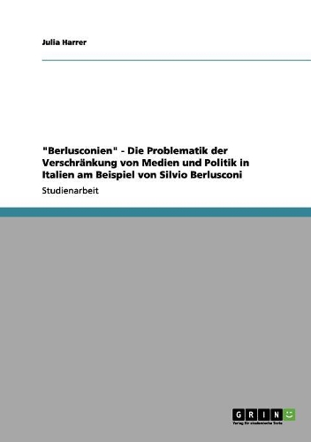 Berlusconien - Die Problematik der Verschränkung von Medien und Politik in Italien am Beispiel von Silvio Berlusconi
