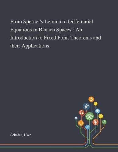 From Sperner's Lemma to Differential Equations in Banach Spaces: An Introduction to Fixed Point Theorems and Their Applications