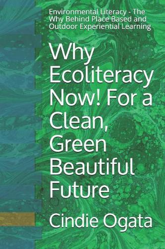 Why Ecoliteracy Now! For a Clean, Green Beautiful Future: Environmental Literacy - The Why Behind Place Based and Outdoor Experiential Learning