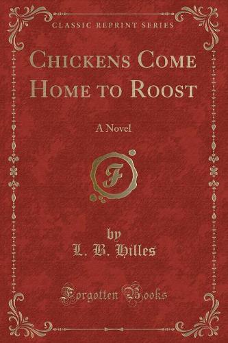 Chickens Come Home to Roost: A Novel (Classic Reprint)