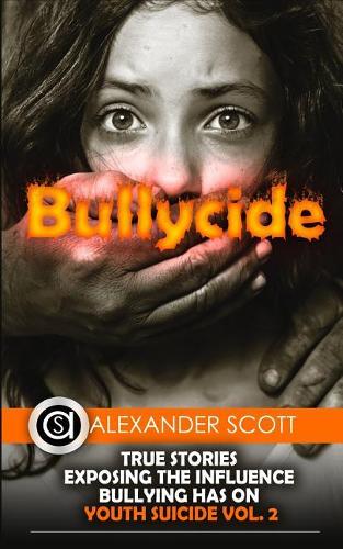 Bullycide: True Stories Exposing The Influence Bullying has On Youth Suicide Vol. 2