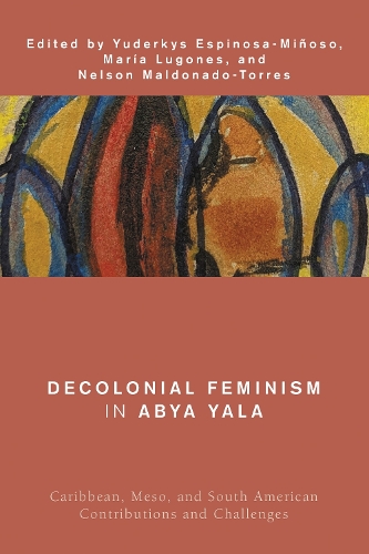 Decolonial Feminism in Abya Yala: Caribbean, Meso, and South American Contributions and Challenges(Global Critical Caribbean Thought)