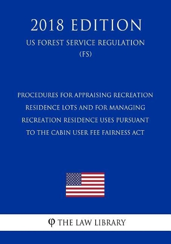 Procedures for Appraising Recreation Residence Lots and for Managing Recreation Residence Uses Pursuant to the Cabin User Fee Fairness Act (US Forest Service Regulation) (FS) (2018 Edition)