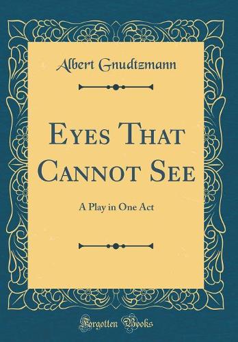Eyes That Cannot See: A Play in One Act (Classic Reprint)