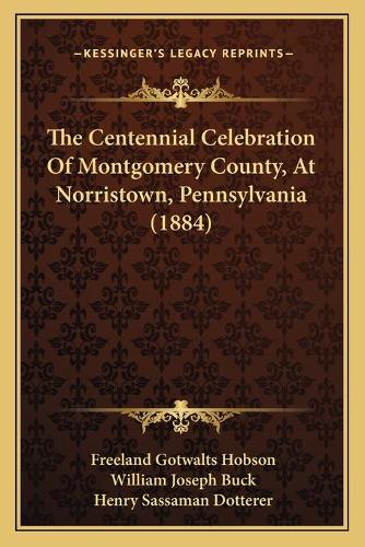 The Centennial Celebration Of Montgomery County, At Norristown, Pennsylvania (1884)