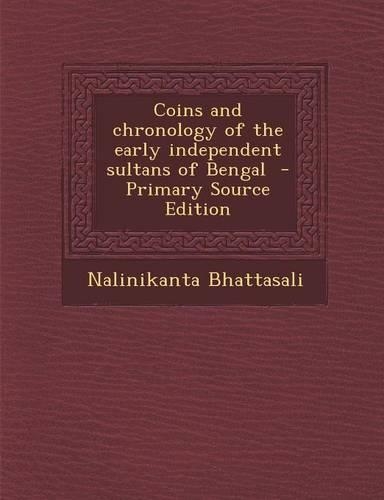 Coins and Chronology of the Early Independent Sultans of Bengal - Primary Source Edition