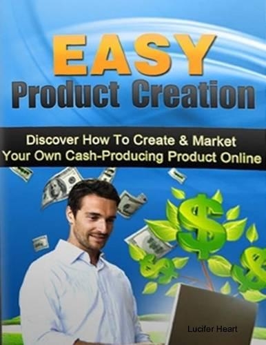 Easy Product Creation - Discover How to Create & Market Your Own Cash Producing Product Online