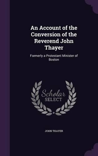 An Account of the Conversion of the Reverend John Thayer: Formerly a Protestant Minister of Boston