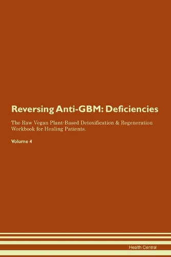 Reversing Anti-GBM: Deficiencies The Raw Vegan Plant-Based Detoxification & Regeneration Workbook for Healing Patients. Volume 4