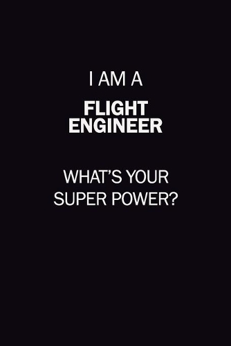 I Am A Flight Engineer, What's Your Super Power?: 6X9 120 pages Career Notebook Unlined Writing Journal